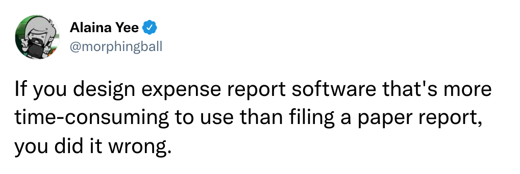 If you design expense report software that's more time-consuming to use than filing a paper report, you did it wrong.
