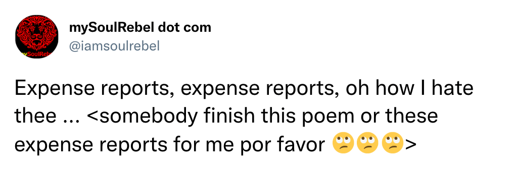 Expense reports, expense reports, oh how I hate thee ... <somebody finish this poem or these expense reports for me por favor 